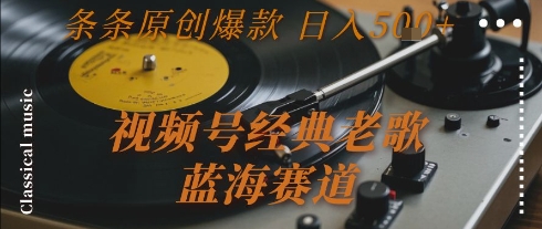 视频号经典老歌,蓝海赛道,日入5张+条条原创爆款_天恒副业网
