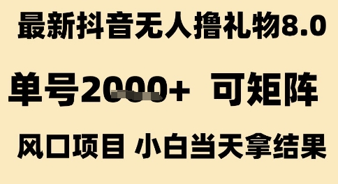 最新抖音无人撸礼物8.0,单号2k+,可矩阵风口项目,小白当天拿结果_天恒副业网
