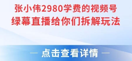张小伟2980付费额视频号绿幕直播给你们拆解玩法_天恒副业网