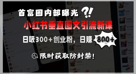 首富圈内部曝光小红书垂直图文引流新课,日吸300+创业粉,日入8张+,限时获取防封禁_天恒副业网
