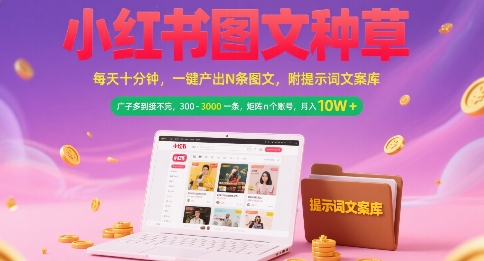 小红书图文种草,每天十分钟,一键产出N条图文,广子多到接不完,300-3k一条,矩阵n个账号月入几个W_天恒副业网