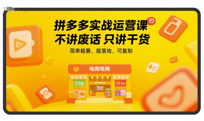 拼多多实战运营课，不讲废话只讲干货，简单粗暴，能落地，可复制_天恒副业网