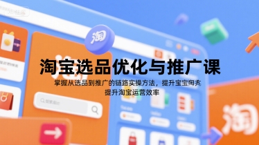 淘宝选品优化与推广课,掌握从选品到推广的全链路实操方法,提升淘宝运营效率_天恒副业网