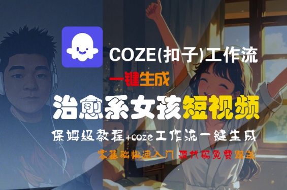COZE(扣子)工作流一键生成治愈系女孩短视频，保姆级教程，零基础快速入门_天恒副业网