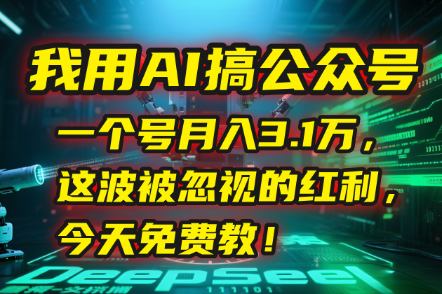 (15297期)我用AI搞公众号,一个号月入3.1万,这波被忽视的红利,今天免费教!_天恒副业网