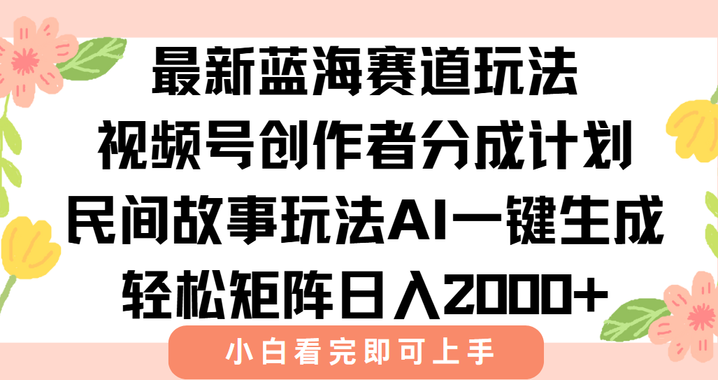 （15287期）最新视频号创作者分成民间故事玩法，AI一键生成爆款视频，轻松日入2000+_天恒副业网