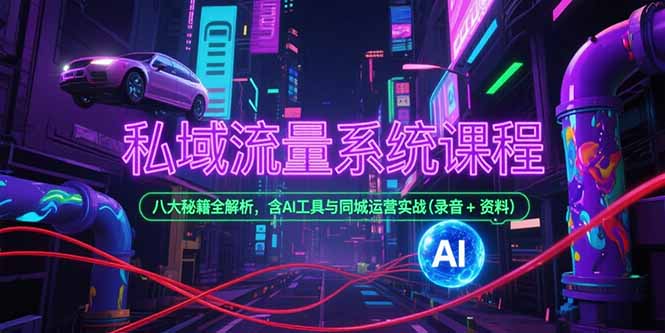 （15284期）私域流量系统课程，八大秘籍全解析，含AI工具与同城运营实战(录音+资料)_天恒副业网