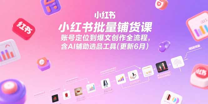 (15279期)小红书批量铺货课,账号定位到爆文创作全流程,含AI辅助选品工具(更新6月)_天恒副业网