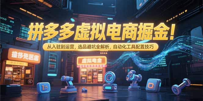 拼多多虚拟电商掘金：从入驻到运营，选品避坑全解析，自动化工具配置技巧_天恒副业网