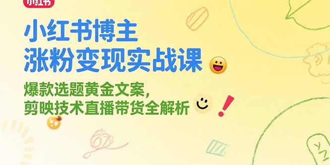 (15328期)小红书博主涨粉变现实战课,爆款选题黄金文案,剪映技术直播带货全解析_天恒副业网