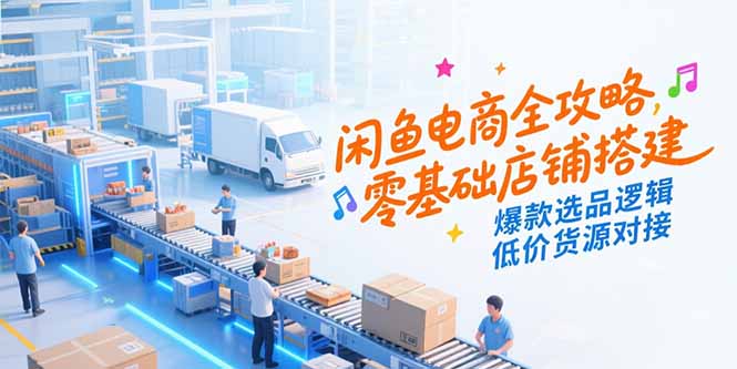 (15325期)闲鱼电商全攻略,零基础店铺搭建,爆款选品逻辑,低价货源对接_天恒副业网