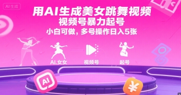 用AI生成美女跳舞视频，视频号暴力起号，小白可做，多号操作日入5张_天恒副业网