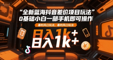 全新蓝海抖音差价项目玩法,0基础小白一部手机即可操作,暴利风口玩法,日入1k+_天恒副业网