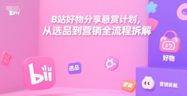 B站好物分享悬赏计划,从选品到营销全流程拆解_天恒副业网