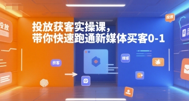 投放获客实操课,带你快速跑通新媒体买客0-1_天恒副业网