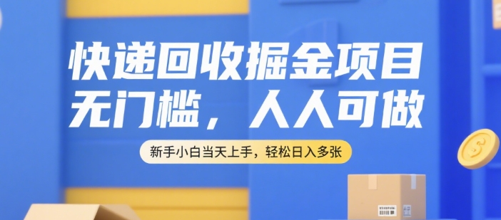 快递回收掘金项目,无门槛,人人可做,新手小白当天上手,轻松日入多张_天恒副业网