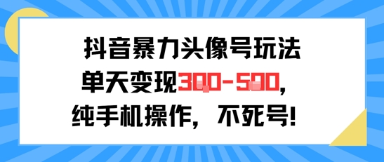 抖音暴力头像号玩法,单天变现3-5张纯手机操作,小白也能行_天恒副业网
