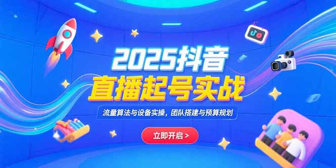 2025抖音直播起号实战，流量算法与设备实操，团队搭建与预算规划_天恒副业网