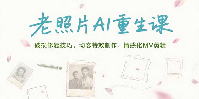 老照片AI重生课,破损修复技巧,动态特效制作,情感化MV剪辑_天恒副业网