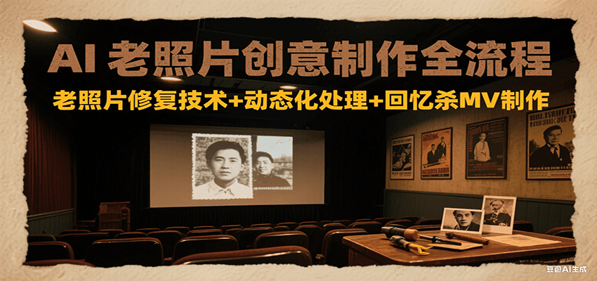 AI老照片创意制作全流程：老照片修复技术+动态化处理+回忆杀MV制作_天恒副业网