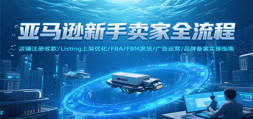 亚马逊新手卖家全流程，注册收款/Listing上架优化/FBA/FBM发货/广告运营/品牌备案_天恒副业网
