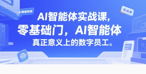 AI智能体实战课,零基础入门,AI智能体真正意义上的数字员工_天恒副业网