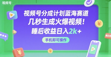 视频号分成计划蓝海赛道,几秒生成火爆视频,睡后收益日入2k+,手机即可操作_天恒副业网