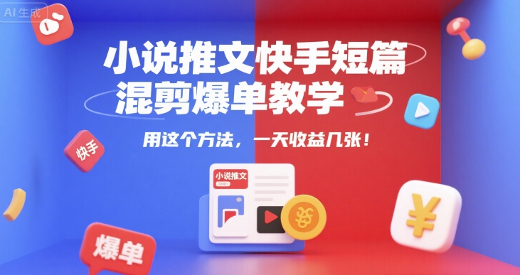 小说推文快手短篇混剪爆单教学，用这个方法，一天收益几张_天恒副业网