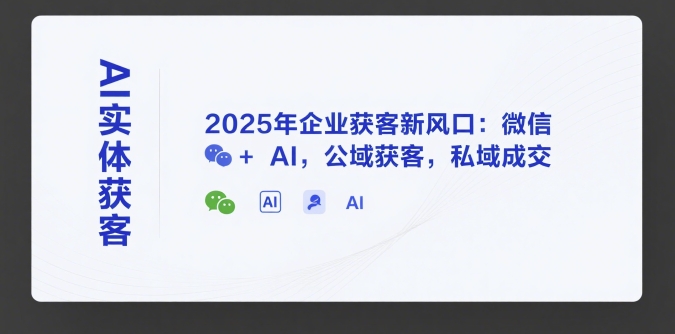 AI实体获客,2025年企业获客新风口:微信+AI,公域获客,私域成交_天恒副业网