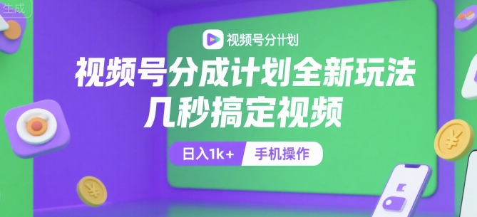 视频号分成计划全新玩法,几秒搞定视频,日入1k+,手机操作_天恒副业网