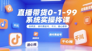 直播带货0~1~99系统实操课,自然流、微付费起号、千川、随心推等,直播带货全链路完整逻辑_天恒副业网
