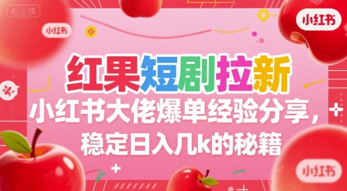 红果短剧拉新小红书大佬爆单经验分享，稳定日入几k的秘籍_天恒副业网