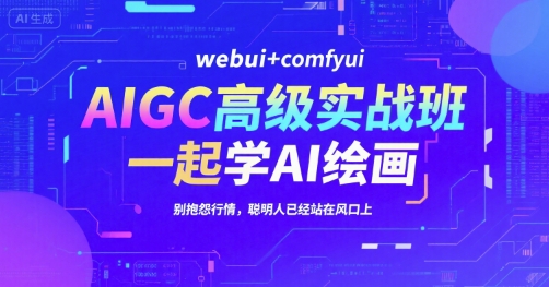 AIGC高级实战班,webui+comfyui,一起学AI绘画,别抱怨行情,聪明人已经站在风口上_天恒副业网