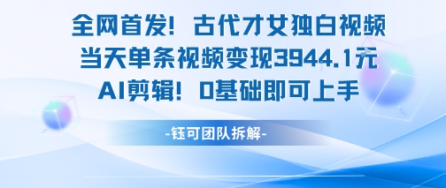 全网首发！古代才女独白视频，当天单条视频变现1k，AI剪辑0基础即可上手_天恒副业网