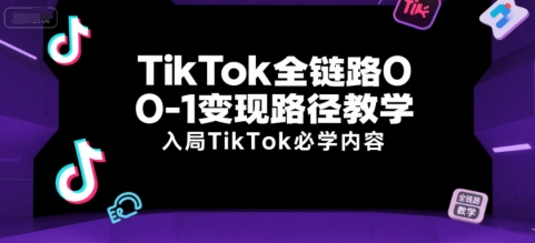 TikTok全链路0-1变现路径教学,入局TikTok必学内容_天恒副业网