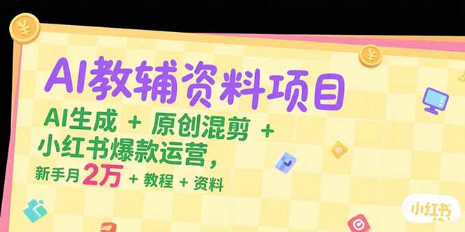 (15343期)AI教辅资料项目,AI生成+原创混剪+小红书爆款运营,新手月入2万+教程+资料_天恒副业网