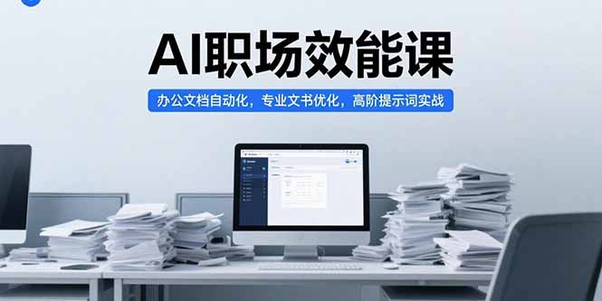 （15371期）AI职场效能课，办公文档自动化，专业文书优化，高阶提示词实战_天恒副业网