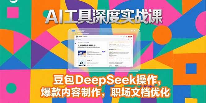 2025AI工具深度实战课，豆包DeepSeek操作，爆款内容制作，职场文档优化_天恒副业网