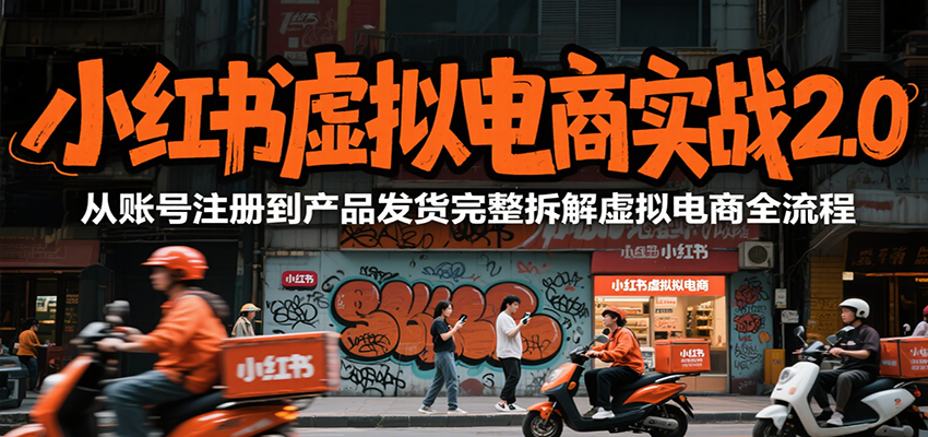 小红书虚拟电商实战2.0,从账号注册到产品发货完整拆解虚拟电商全流程_天恒副业网