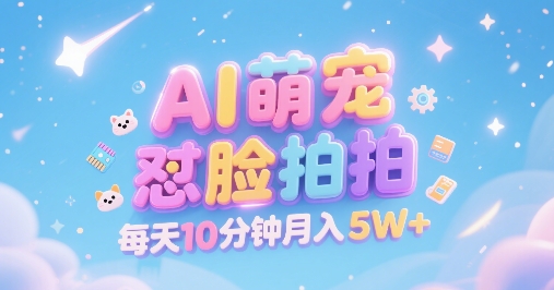 AI萌宠怼脸拍，萌宠赛道，精准高客单，每天十分钟，创作者分成，月入5W+_天恒副业网