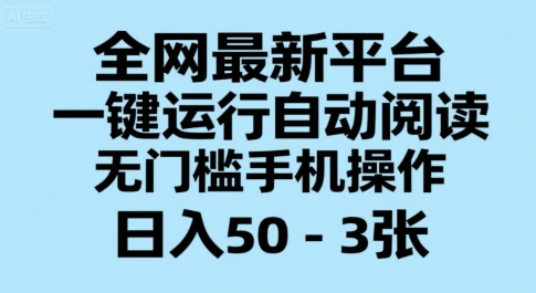 全网最新平台,一键运行自动阅读,无门槛手机操作,日入50-3张+_天恒副业网