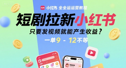 短剧拉新小红书全运营教程，只要发视频就能产生收益，一单9-12不等_天恒副业网