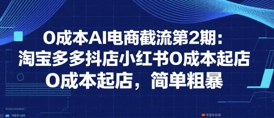 0成本AI电商截流第2期:淘宝多多抖店小红书0成本起店,简单粗暴_天恒副业网