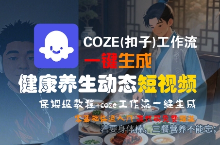 COZE(扣子)工作流一键生成健康养生动态短视频,保姆级教程,零基础快速入门_天恒副业网