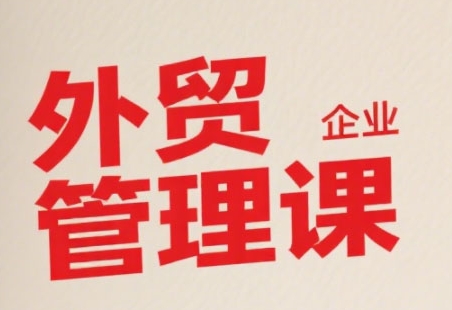 中小外贸企业管理课,系统性强,直击痛点,助企业全面提升管理智慧_天恒副业网