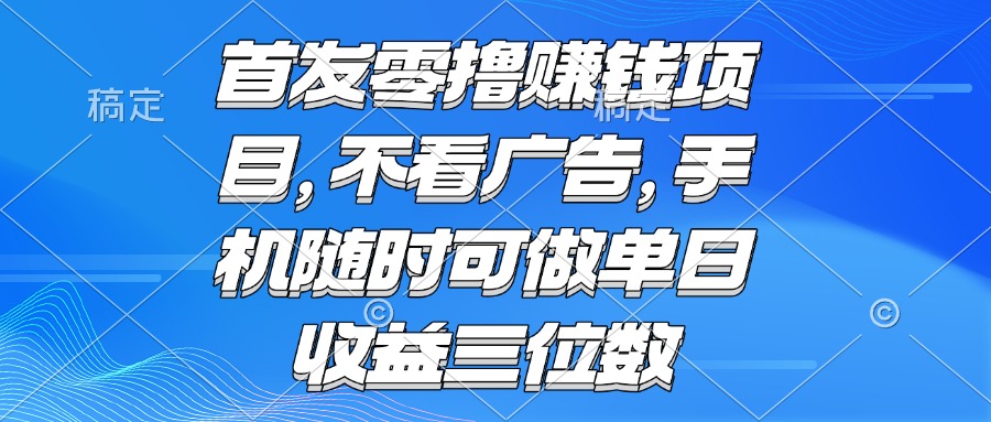 （15388期）零撸赚钱项目不看广告手机随时可做单日收益三位数_天恒副业网