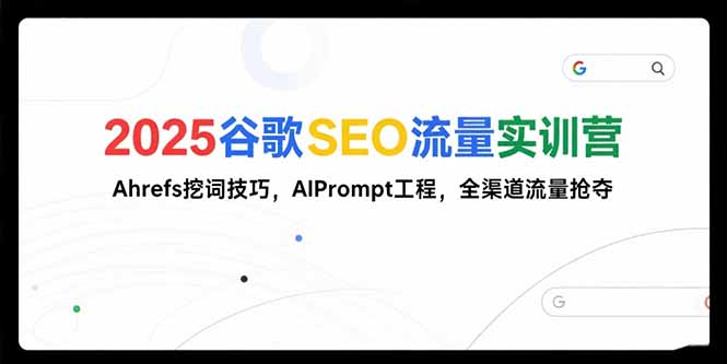 2025谷歌SEO流量实训营;，Ahrefs挖词技巧，AIPrompt工程，全渠道流量抢夺_天恒副业网