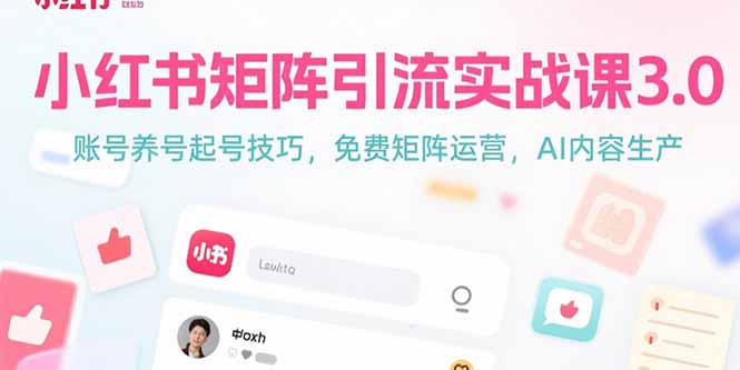 小红书矩阵引流实战课3.0：账号养号起号技巧，免裴矩阵运营，AI内容生产_天恒副业网