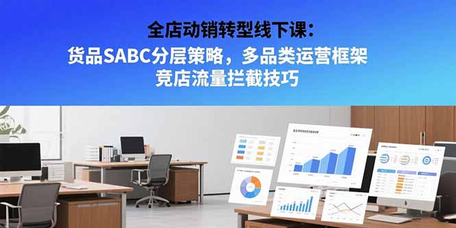 全店动销转型线下课:货品SABC分层策略,多品类运营框架 竞店流量拦截技巧_天恒副业网