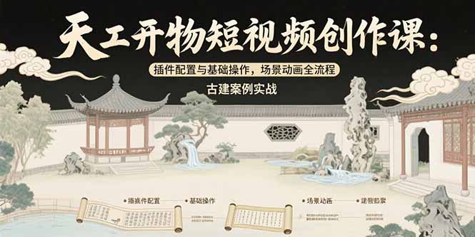 天工开物短视频创作课:插件配置与基础操作,场景动画全流程 古建案例实战_天恒副业网